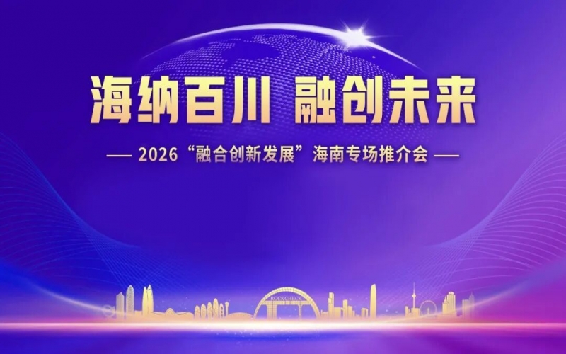 海納百川，融創(chuàng)未來：2026&ldquo;融合創(chuàng)新發(fā)展&rdquo;海南專場推介會在?？谂e行